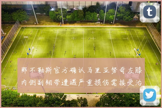 那不勒斯官方确认马里亚努奇左膝内侧副韧带遭遇严重损伤需接受治疗